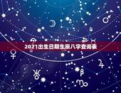 2021出生日期生辰八字查询表，生辰八字，知道自己出生日期，怎么算生辰