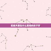 蛇猴夫妻生什么属相的孩子好，鼠的女人最适合生什么属相的孩子