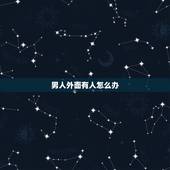 男人外面有人怎么办，男人外面有女人怎么办？