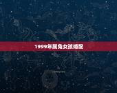 1999年属兔女孩婚配，1999年属兔男生的和1999年属兔的女生，相