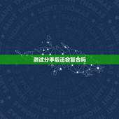 测试分手后还会复合吗，两个人分手后又复合了，已经破裂过一次的感情还会幸