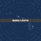 查询男女八字合不合，怎样看男女八字合不合？