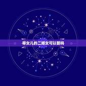 带女儿的二婚女可以娶吗，二婚女孩带女儿能娶吗？我头婚