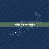 84属鼠人未来十年运势 1984属鼠38岁后有十年大运
