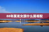 88年属龙女跟什么属相配，88年龙女最适合的婚配属相