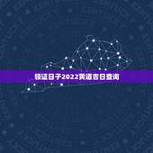 领证日子2022黄道吉日查询，领证黄道吉日
