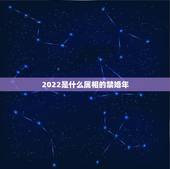 2022是什么属相的禁婚年，2022年必有添丁之喜的生肖