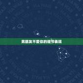男朋友不爱你的细节表现，哪些细节会体现男朋友不爱你了？
