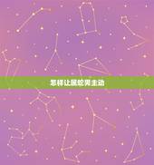 怎样让属蛇男主动 你，跟属蛇的男人聊天技巧
