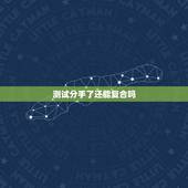 测试分手了还能复合吗，分手了还会复合吗？心理测试