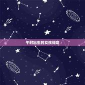 午时出生的女孩短命，午时出生的女孩怎么样？