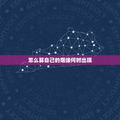 怎么算自己的姻缘何时出现，怎么算自己姻缘何时出现
