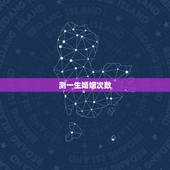 测一生婚姻次数，测算我一生有几次婚姻生活