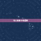 马人未来十年运势，属马人未来十年运势