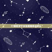 77属蛇女下半生婚姻命运好么，77年的女蛇一生有几次婚姻