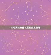 父母属蛇生什么属相宝宝最好，男属蛇和女属龙的生什么生肖的孩子好。