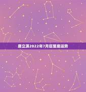 唐立淇2022年7月巨蟹座运势，2023巨蟹座全年运势如何