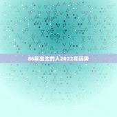 86年出生的人2022年运势，属虎人35岁转运之年