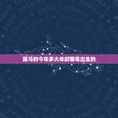 属马的今年多大年龄哪年出生的，生肖马女最怕出生几月