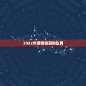 2022年感情破裂的生肖，2022婚姻危机生肖