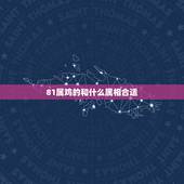 81属鸡的和什么属相合适，1981年属鸡男和什么属相女结婚合适？