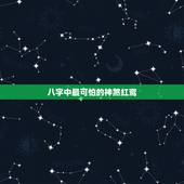 八字中最可怕的神煞红鸾，八字中有将星，徳秀，红鸾，勾煞是什么命