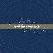 风水化解夫妻不和的办法，民间夫妻不和破解法