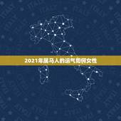 2021年属马人的运气如何女性，2021年属马人的全年运势如何？