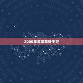 2000年金龙命好不好，2000属龙一生三劫