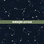 免费测试两人合不合适，测两人八字合不合