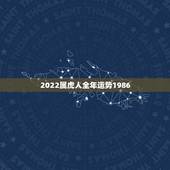 2022属虎人全年运势1986，虎女2022年运势完整版