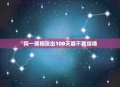同一属相没出100天能不能结婚，同属相的人生日相差100天能不能结婚
