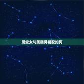 属蛇女与属猴男相配如何，属蛇人2022 年运势