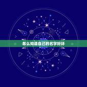 怎么知道自己的名字好坏，怎样查名字的好坏？