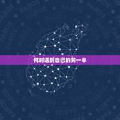 何时遇到自己的另一半，请算下什么时候能遇见自己的另一半