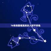 76年的属相龙的女人好不好色，76年属龙的女人出轨的代价