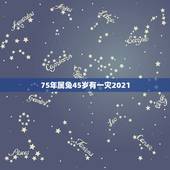 75年属兔45岁有一灾2021，1975年2021年属兔人的全年运势？