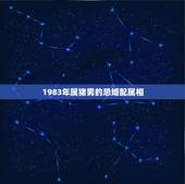 1983年属猪男的忌婚配属相，1983年属猪和什么属相最配