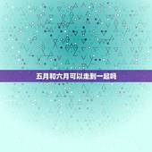 五月和六月可以走到一起吗，六月到七月是什么星座