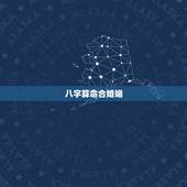 八字算命合婚姻，八字命理测算 婚姻怎么合才能长久