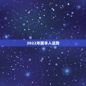 2022年属羊人运势，67年属羊54岁命中注定2022年