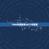 1980年属猴男2021年婚姻，1980年属猴男2021年运势及运程