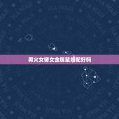 男火女猪女金属鼠婚配好吗，男属猪和女属鼠配婚好吗？