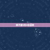 狮子座9月4日运势，狮子座今年的运势如何