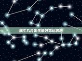 属牛几月出生最好命运农历，属牛的几月出生好