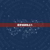 塔罗牌感情占卜，塔罗牌占卜爱情