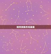 如何测算月亮星座，如何算自己的月亮星座？