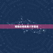 婚姻合婚免费八字查询，周易算命生辰八字合婚，免费测八字合婚的，免费八字