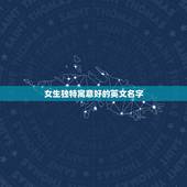 女生独特寓意好的英文名字，寓意好的女生英语名字有哪些