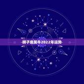 狮子座属牛2022年运势，我是属牛的，97年生日，狮子座。现在想找个专